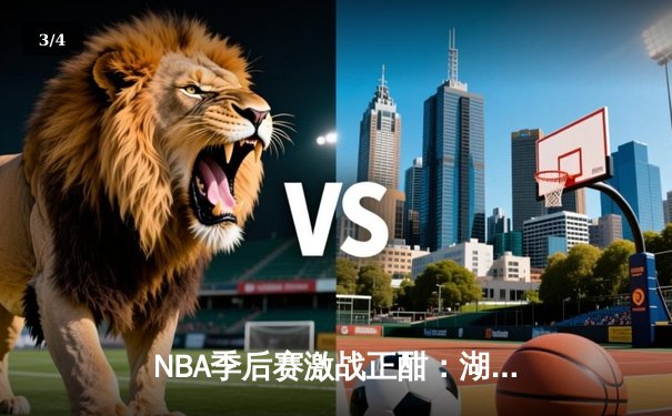 NBA季后赛激战正酣：湖人加时险胜勇士，詹姆斯40分创赛季新高 - 3