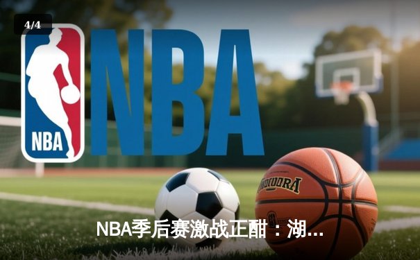 NBA季后赛激战正酣：湖人加时险胜勇士，詹姆斯40分创赛季新高 - 4