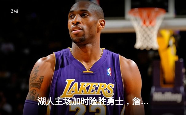 湖人主场加时险胜勇士，詹姆斯关键三分锁定胜局 - 2