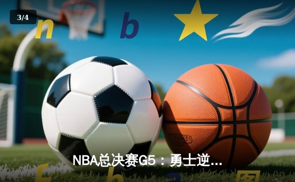 NBA总决赛G5：勇士逆转凯尔特人夺赛点 库里三分雨浇灭绿军反扑 - 3