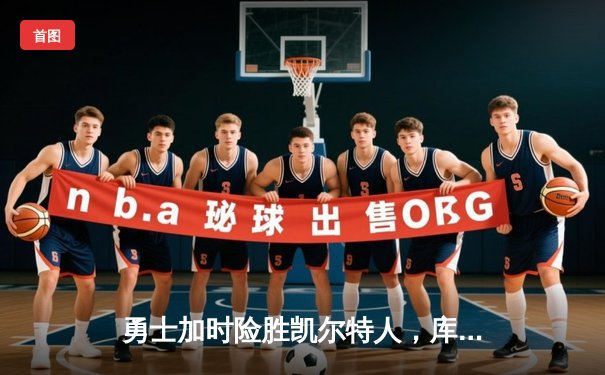 勇士加时险胜凯尔特人，库里关键三分锁定胜局