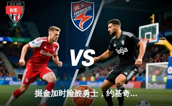 掘金加时险胜勇士，约基奇32+16+9统治内线，库里空砍40分