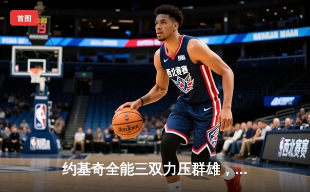 约基奇全能三双力压群雄，掘金加时险胜森林狼扳平系列赛