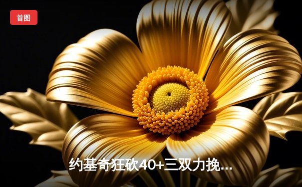 约基奇狂砍40+三双力挽狂澜，掘金加时险胜森林狼扳平系列赛