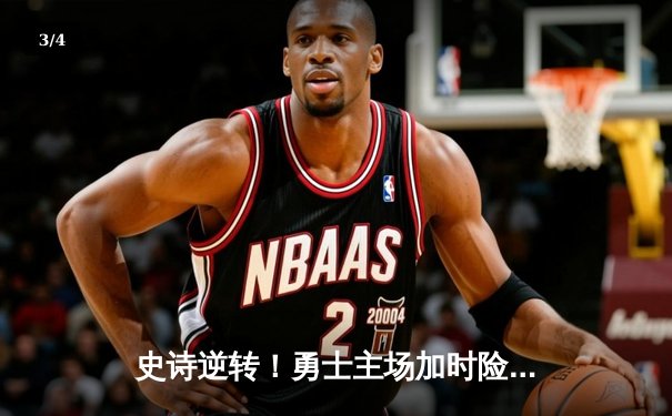 史诗逆转！勇士主场加时险胜凯尔特人，库里43分创赛季新高 - 3