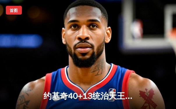 约基奇40+13统治天王山，掘金逆转森林狼总比分3-2领先