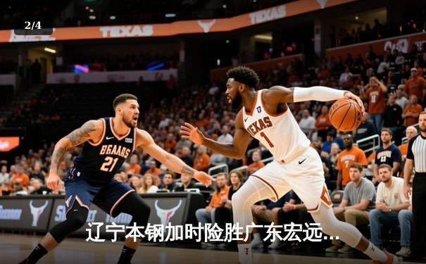 辽宁本钢加时险胜广东宏远，赵继伟关键三分锁定胜局 - 2