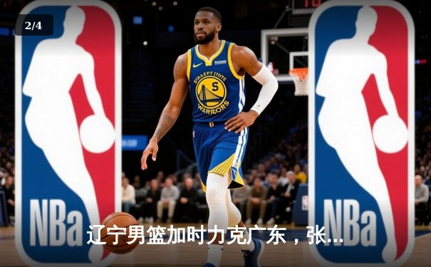 辽宁男篮加时力克广东，张镇麟31分率队挺进总决赛 - 2