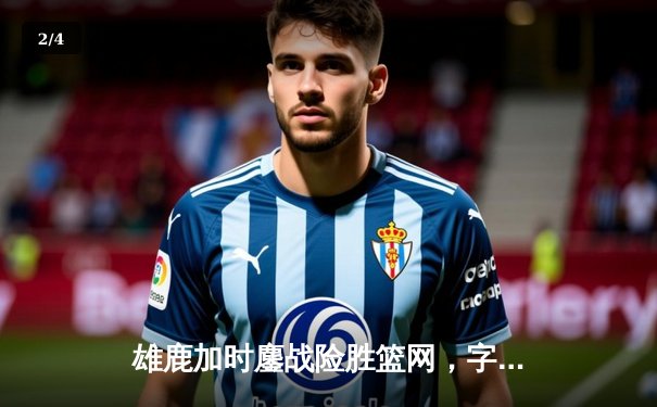 雄鹿加时鏖战险胜篮网，字母哥44分率队完成15分逆转 - 2