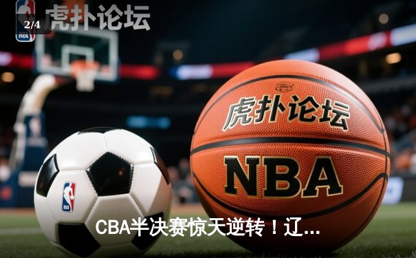 CBA半决赛惊天逆转！辽宁本钢加时险胜广东宏远，赵继伟砍下33分创生涯新高 - 2