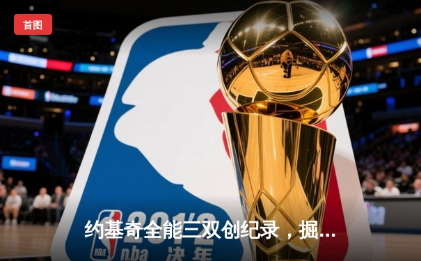 约基奇全能三双创纪录，掘金加时险胜勇士锁定季后赛席位