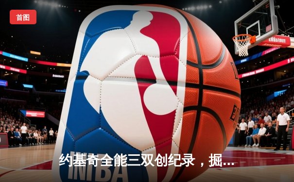 约基奇全能三双创纪录，掘金加时险胜勇士锁定季后赛席位