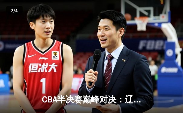 CBA半决赛巅峰对决：辽宁本钢加时险胜广东宏远，赵继伟砍下33分创生涯新高 - 2