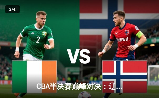 CBA半决赛巅峰对决：辽宁本钢加时险胜广东宏远，赵继伟砍下33分创生涯新高 - 2