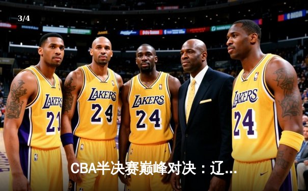 CBA半决赛巅峰对决：辽宁本钢加时险胜广东宏远，赵继伟砍下33分创生涯新高 - 3