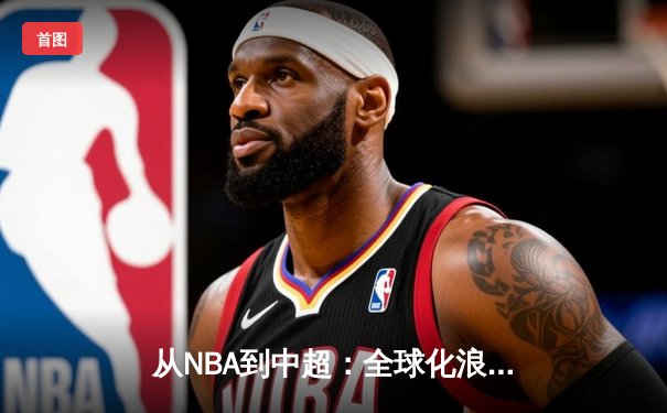 从NBA到中超：全球化浪潮下体育产业的变革与挑战
