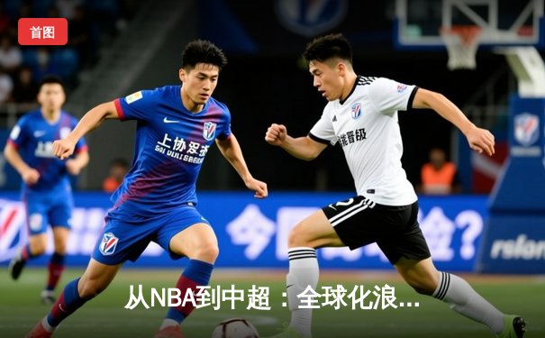 从NBA到中超：全球化浪潮下体育产业的变革与挑战