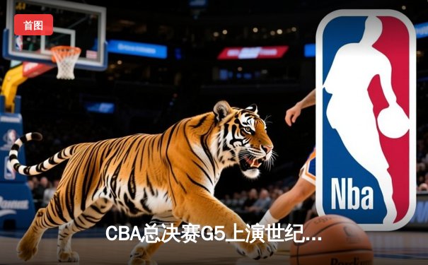 CBA总决赛G5上演世纪逆转 辽宁本钢加时险胜广东宏远夺队史第四冠