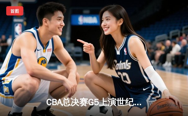 CBA总决赛G5上演世纪逆转 辽宁本钢加时险胜广东宏远夺队史第四冠