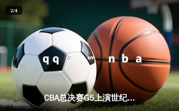 CBA总决赛G5上演世纪逆转 辽宁本钢加时险胜广东宏远夺队史第四冠 - 2
