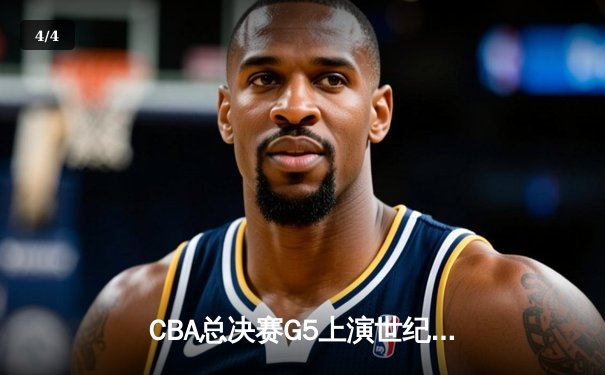 CBA总决赛G5上演世纪逆转 辽宁本钢加时险胜广东宏远夺队史第四冠 - 4