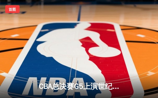 CBA总决赛G5上演世纪逆转 辽宁本钢加时险胜广东宏远夺队史第四冠