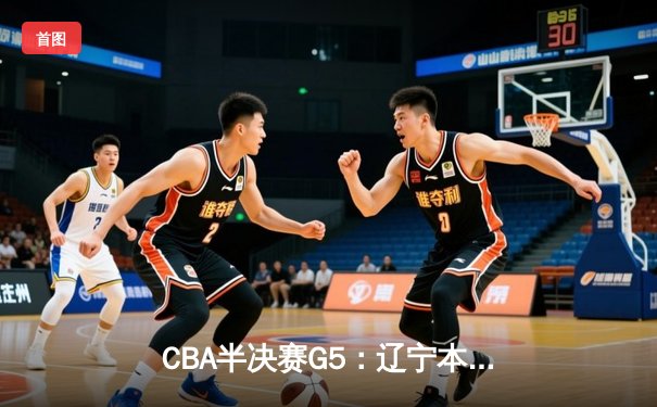 CBA半决赛G5：辽宁本钢加时逆转广东宏远 赵继伟33+9+6率队挺进总决赛