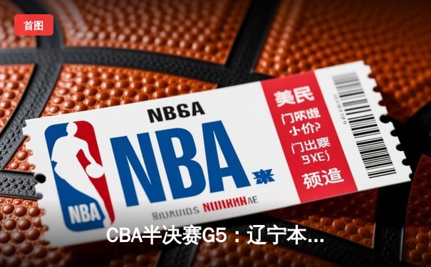 CBA半决赛G5：辽宁本钢加时逆转广东宏远 赵继伟33+9+6率队挺进总决赛