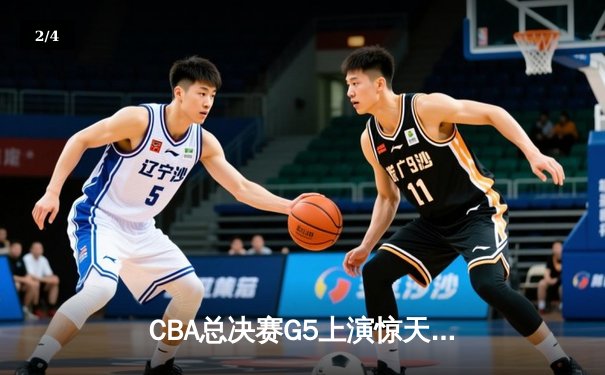 CBA总决赛G5上演惊天逆转 辽宁本钢加时险胜广东宏远夺队史第三冠 - 2