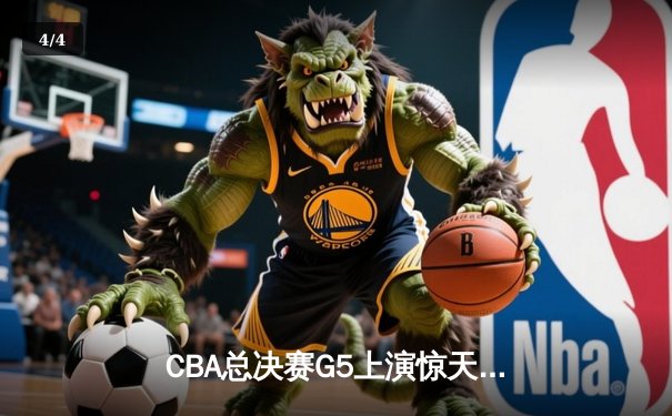 CBA总决赛G5上演惊天逆转 辽宁本钢加时险胜广东宏远夺队史第三冠 - 4