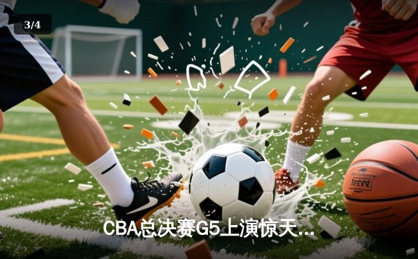 CBA总决赛G5上演惊天逆转 辽宁本钢加时险胜广东宏远夺队史第三冠 - 3