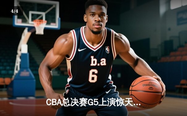 CBA总决赛G5上演惊天逆转 辽宁本钢加时险胜广东宏远夺队史第三冠 - 4