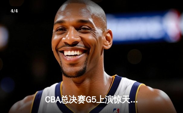CBA总决赛G5上演惊天逆转 辽宁本钢加时险胜广东宏远夺队史第三冠 - 4