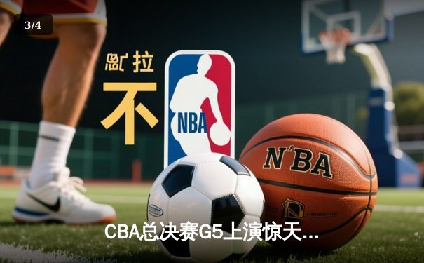 CBA总决赛G5上演惊天逆转 辽宁本钢加时险胜广东宏远夺队史第三冠 - 3