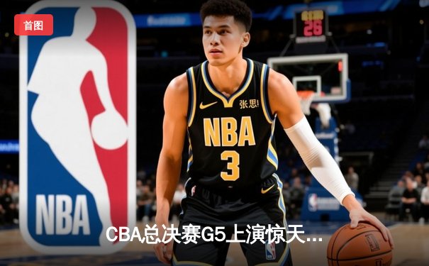 CBA总决赛G5上演惊天逆转 辽宁本钢加时险胜广东宏远夺队史第三冠