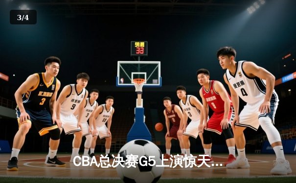 CBA总决赛G5上演惊天逆转 辽宁本钢加时险胜广东宏远夺队史第三冠 - 3